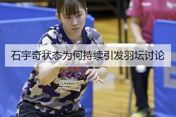 石宇奇状态为何持续引发羽坛讨论